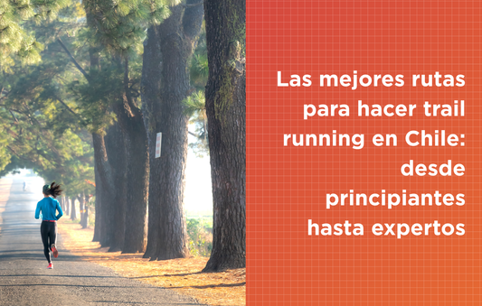 Las mejores rutas para hacer trail running en Chile: desde principiantes hasta expertos
